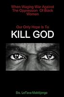 When Waging War Against The Oppression Of Black Women Our Only Hope Is To KILL GOD 0557028108 Book Cover