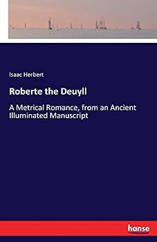 Roberte the Deuyll. A Metrical Romance, From an Ancient Illuminated Manuscript