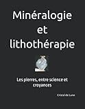 Minéralogie et lithothérapie: Les pierres, entre science et croyances - Cristal de Lune 