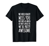 We Will Miss You, but probably not as much as you will miss T-Shirt