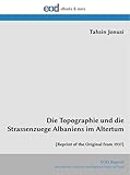 Die Topographie und die Strassenzuege Albaniens im Altertum: [Reprint of the Original from 1937] - Tahsin Jonusi 