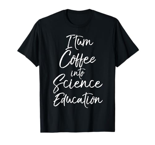 Scientist Teacher Gift I Turn Coffee into Science Education Maglietta