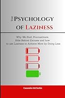 The Psychology of Laziness: Why We Stall, Procrastinate, Hide Behind Excuses and how to use Laziness to Achieve More by Doing Less (Break Bad Addictions Series) B0F62TCH17 Book Cover