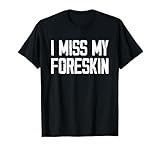 Men I Miss My Foreskin Funny Quote Shirt