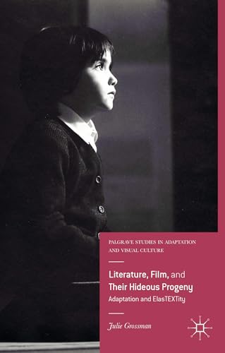 Literature, Film, and Their Hideous Progeny: Adaptation and ElasTEXTity (Palgrave Studies in Adaptation and Visual Culture)