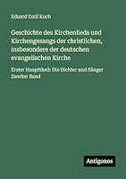 Geschichte des Kirchenlieds und Kirchengesangs der christlichen, insbesondere der deutschen evangelischen Kirche: Erster Haupttheil: Die Dichter und Sänger Zweiter Band 356604945X Book Cover