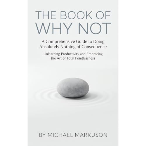 The Book of Why Not: A Comprehensive Guide to Doing Absolutely Nothing of Consequence