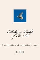Making Light of It All: A collection of narrative essays 1986075303 Book Cover