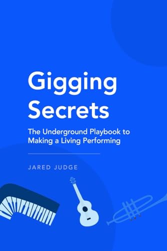 Gigging Secrets: The Underground Playbook To Making A Living Performing