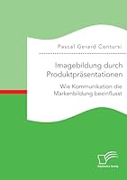Imagebildung Durch Produktprasentationen: Wie Kommunikation Die Markenbildung Beeinflusst 3959347944 Book Cover