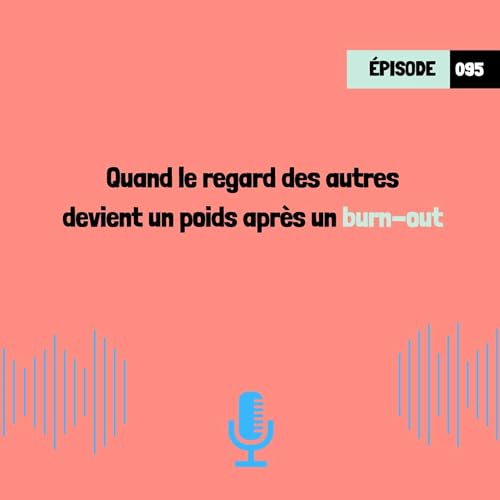 Quand le regard des autres devient un poids après un burn-out (095)