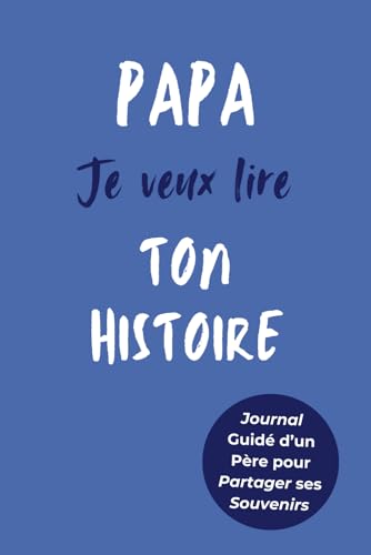 Papa, Je Veux Lire Ton Histoire: Idée Cadeau Originale pour Connaître l'Histoire d'un Homme Unique, Votre Papa !...