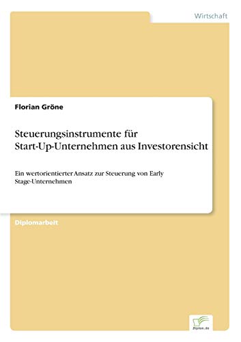 Steuerungsinstrumente für Start- Up- Unternehmen aus Investorensicht: Ein wertorientierter Ansatz zur Steuerung von Early Stage- Unternehmen (German Edition)