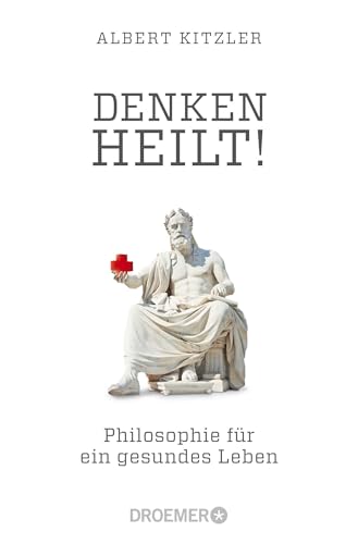 Denken heilt!: Philosophie für ein gesundes Leben