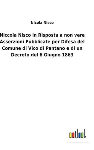 Niccola Nisco in Risposta a non vere Asserzioni Pubblicate per Difesa del Comune di Vico di Pantano e di un Decreto del 6 Giugno 1863 (Italian Edition)