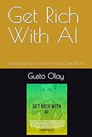 Get Rich With AI: Unlock Effortless Wealth Using ChatGPT-4o B0DG2SVPT4 Book Cover
