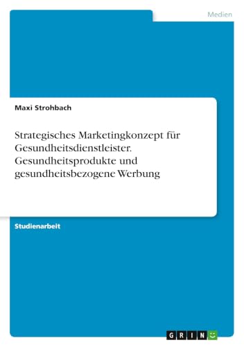 Strategisches Marketingkonzept für Gesundheitsdienstleister. Gesundheitsprodukte undgesundheitsbezogene Werbung (German Edition)