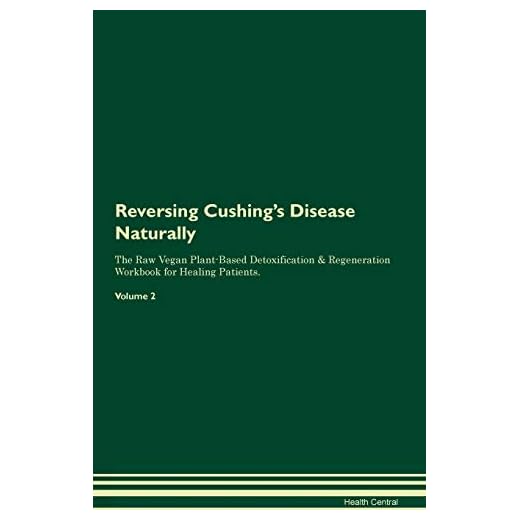 Reversing Cushing's Disease Naturally The Raw Vegan Plant-Based Detoxification & Regeneration Workbook for Healing Patients. Volume 2