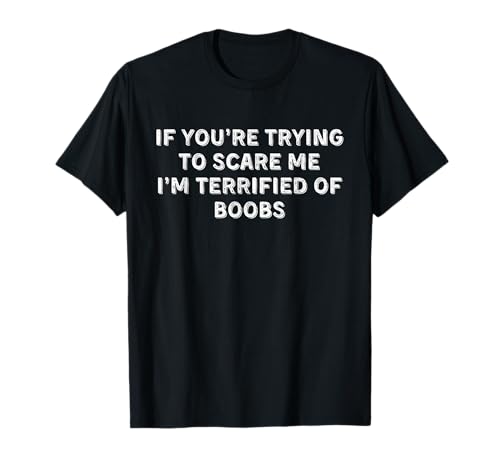 IF YOU'RE TRYING TO SCARE ME, I'M TERRIFIED OF BOOBS. ADULT T-Shirt