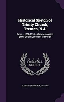 Hardcover Historical Sketch of Trinity Church, Trenton, N.J.: From ... 1858-1910 ... Commemoration of the Golden Jubilee of the Parish Book