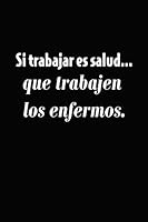 Si Trabajar Es Salud... Que Trabajen Los Enfermos : Cuaderno de 120 P?ginas con Rayas 1094687790 Book Cover