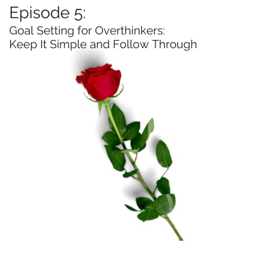 Episode 5 | Goal Setting for Overthinkers: Keep It Simple and Follow Through