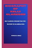 BIOGRAPHY OF KELLY CLARKSON: Kelly Clarkson: Stronger Than Ever – The Story of an American Idol