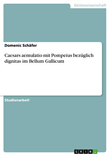 Caesars aemulatio mit Pompeius bezüglich dignitas im Bellum Gallicum (German Edition)