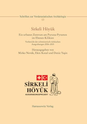 Sirkeli Hoyuk: Ein Urbanes Zentrum Am Puruna-Pyramos Im Ebenen Kilikien. Vorbericht Der Schweizerisch-Turkischen Ausgrabungen 2006-2015 (Schriften Zur Vorderasiatischen Archäologie) (German Edition)