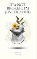 I'm not broken, I'm just healing: Reflecting about my trajectory and everything that has broken me, molded me, and teaches me continuous healing 1791616534 Book Cover