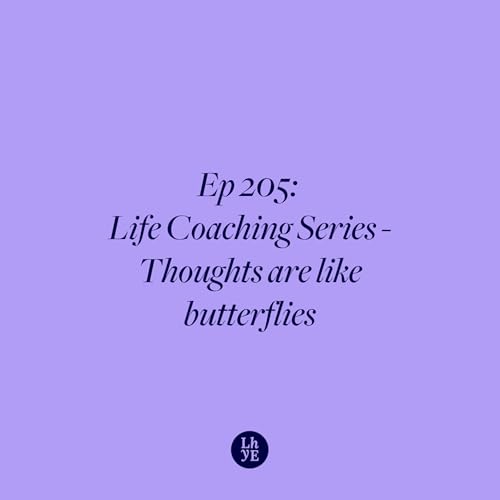Ep 205: Life Coaching Series - Thoughts are like butterflies
