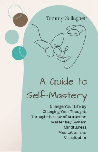 A Guide to Self-Mastery: Change Your Life by Changing Your