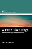 A Faith That Sings: Biblical Themes in the Lyrical Theology of Charles Wesley (Wesleyan Doctrine)