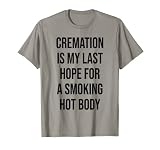 CREMATION IS MY LAST HOPE FOR A SMOKING HOT BODY Camiseta