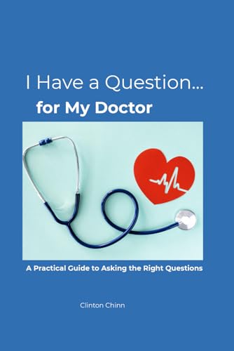 I Have a Question… for My Doctor: A Practical Guide to Asking the Right Questions