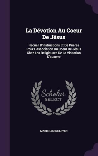 La Dévotion Au Coeur De Jésus: Recueil D'instructions Et De Prières Pour L'association Du Coeur De Jésus Chez Les Religieuses De La Visitation D'auxerre