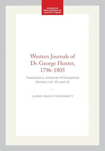 Western Journals of Dr. George Hunter, 1796-1805: Transactions, American Philosophical Society (vol. 53, part 4) (Transactions of the American Philosophical Society, 404)
