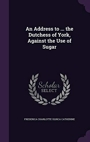 An Address to ... the Dutchess of York, Against the Use of Sugar