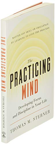 The Practicing Mind: Developing Focus and Discipline in Your Life - Master Any Skill or Challenge by