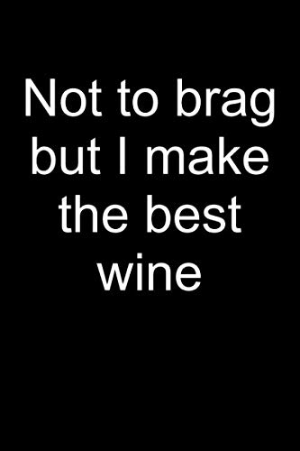I make the best wine: Notebook for Wine Maker Wine Making Wine Maker Wine Grower Vintner Wine Making...