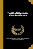 The Life of Elijah Coffin; With a Reminiscence