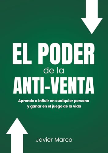 EL PODER DE LA ANTI VENTA: Aprende a influir en cualquier persona y ganar en el juego de la vida