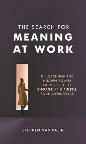 The Search for Meaning at Work: Unleashing the Hidden Power of Purpose to Engage and Fulfill Your Workforce