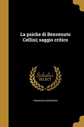 La psiche di Benvenuto Cellini; saggio critico (Italian Edition)