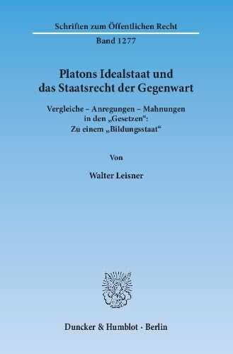 Platons Idealstaat und das Staatsrecht der Gegenwart.: Vergleiche – Anregungen – Mahnungen in den "Gesetzen": Zu einem "Bildungsstaat". (Schriften zum Öffentlichen Recht, Band 1277)