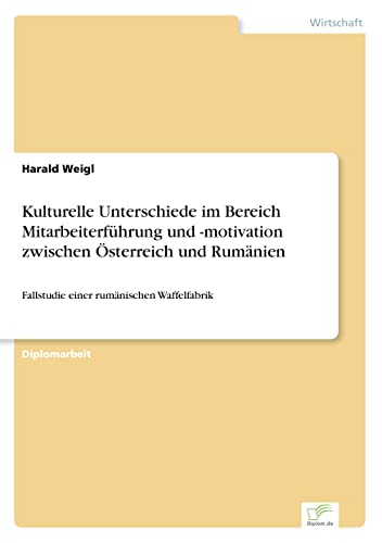 Kulturelle Unterschiede im Bereich Mitarbeiterführung und -motivation zwischen Österreich und Rumänien: Fallstudie einer rumänischen Waffelfabrik (German Edition)