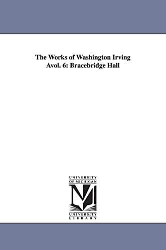 The works of Washington Irving ...: avol. 6: Bracebridge Hall (The Works of Washington Irving)