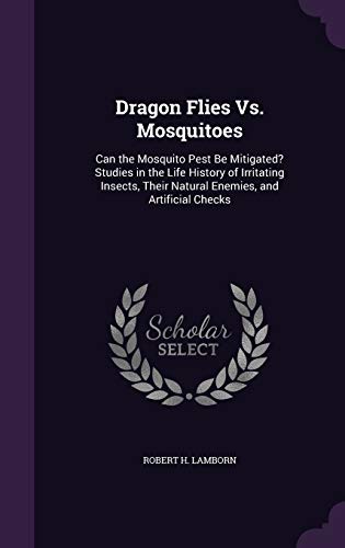 Dragon Flies Vs. Mosquitoes: Can the Mosquito Pest Be Mitigated? Studies in the Life History of Irritating Insects, Their Natural Enemies, and Artificial Checks