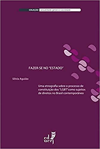 Fazer-se no “Estado”: uma etnografia sobre o processo de constituição dos “LGBT” como sujeitos de direitos no Brasil contemporâneo