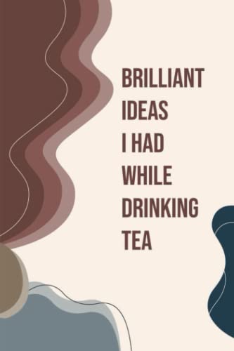 Brilliant Ideas I Had While Drinking Tea: Notebook Journal |